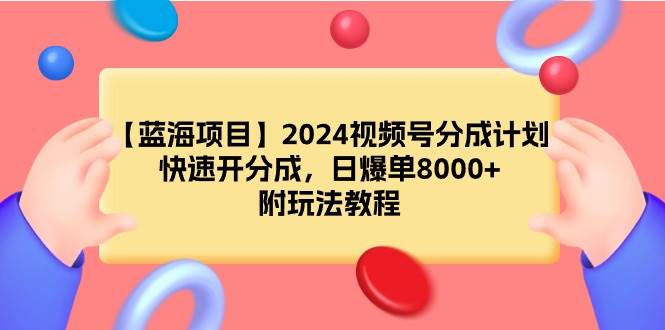 【蓝海项目】2024视频号分成计划，快速开分成，日爆单8000+，附玩法教程-资源智库