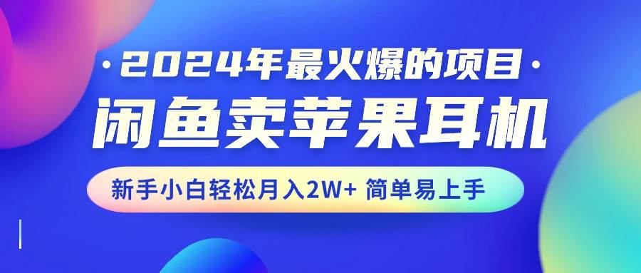2024年最火爆的项目，闲鱼卖苹果耳机，新手小白轻松月入2W+简单易上手-资源智库