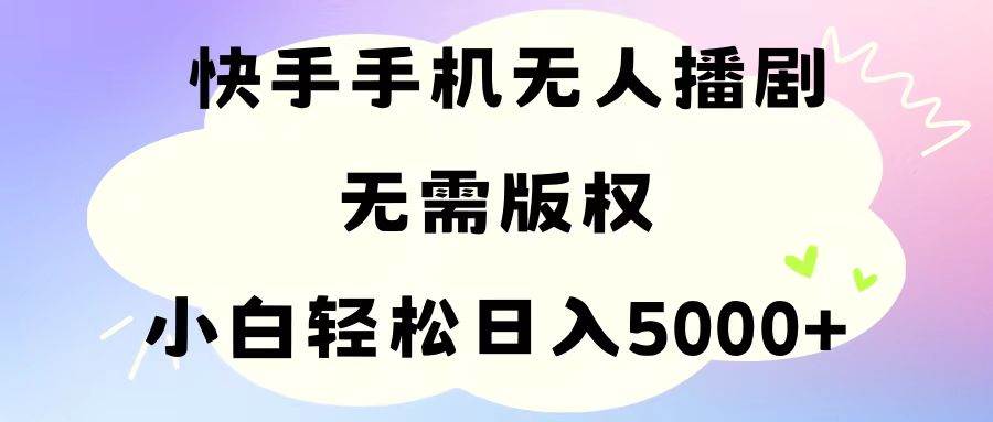 手机快手无人播剧，无需硬改，轻松解决版权问题，小白轻松日入5000+-资源智库