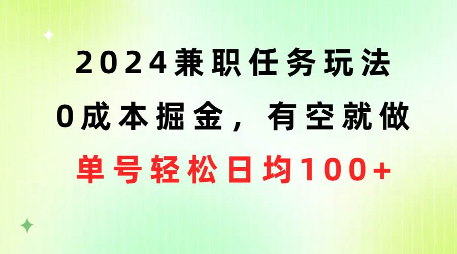 2024兼职任务玩法 0成本掘金，有空就做 单号轻松日均100+-资源智库