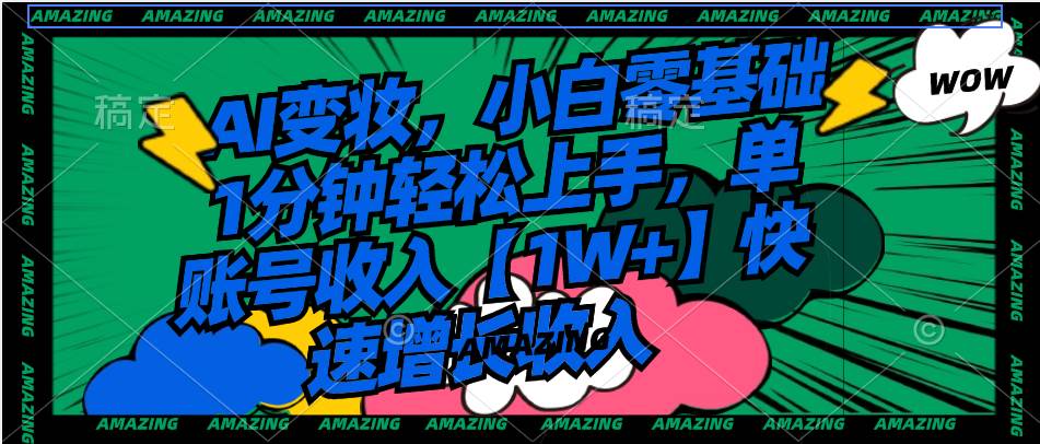 AI变妆，小白零基础1分钟轻松上手，单账号收入【1W+】快速增长收入-资源智库