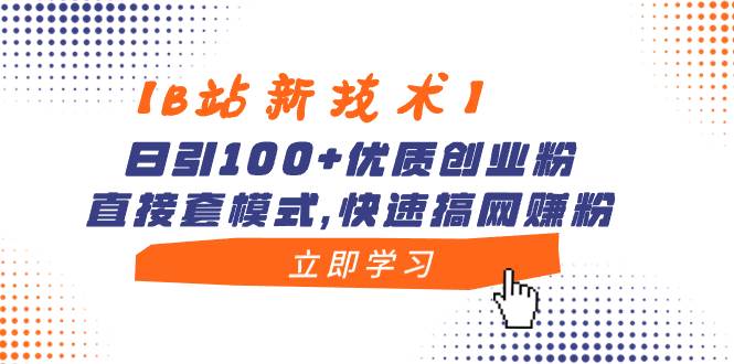 【B站新技术】日引100+优质创业粉，直接套模式，快速搞网赚粉-资源智库