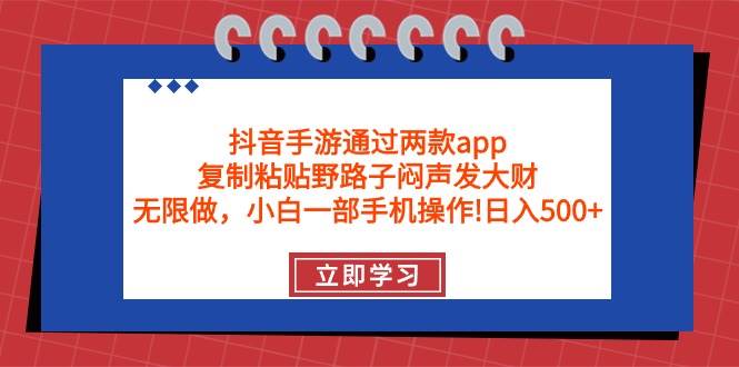 抖音手游通过两款app，复制粘贴野路子闷声发大财，无限做 一部手机日入500+-资源智库