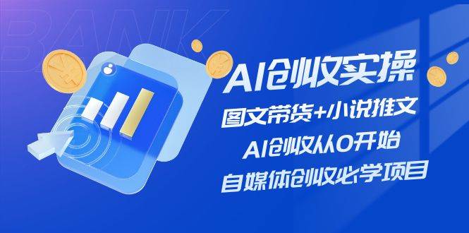 AI创收实操—图文带货+小说推文，AI创收从0开始，自媒体创收必学项目-资源智库