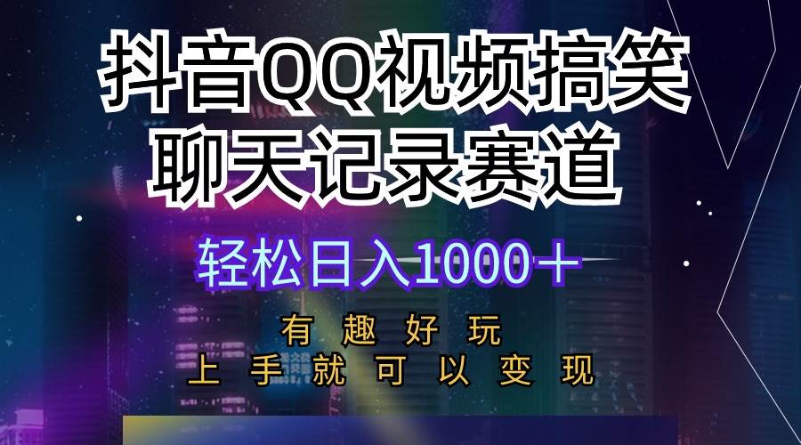 抖音QQ视频搞笑聊天记录赛道 有趣好玩 新手上手就可以变现 轻松日入1000＋-资源智库
