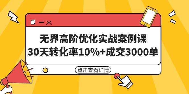 无界高阶优化实战案例课，30天转化率10%+成交3000单（8节课）-资源智库