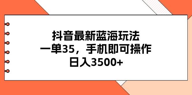 抖音最新蓝海玩法，一单35，手机即可操作，日入3500+，不了解一下真是…-资源智库