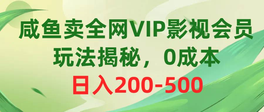 咸鱼卖全网VIP影视会员，玩法揭秘，0成本日入200-500-资源智库