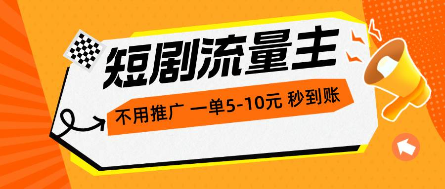 短剧流量主，不用推广，一单1-5元，一个小时200+秒到账-资源智库