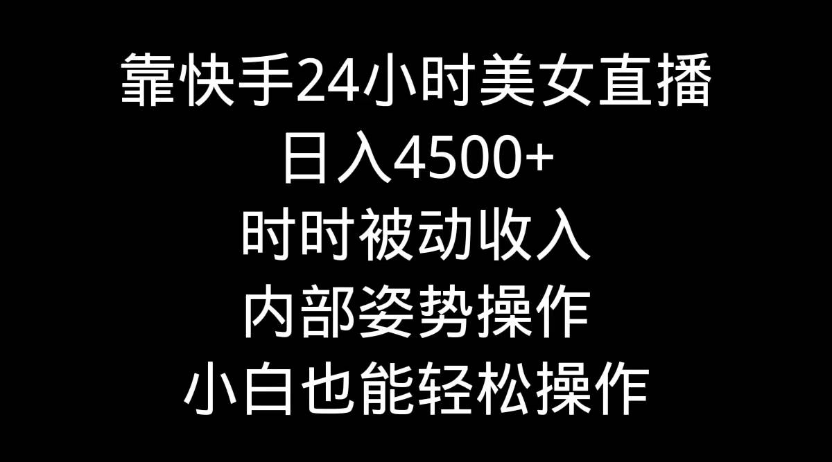 靠快手24小时美女直播，日入4500+，时时被动收入，内部姿势操作，小白也…-资源智库