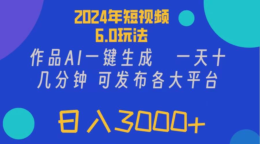 2024年短视频6.0玩法，作品AI一键生成，可各大短视频同发布。轻松日入3…-资源智库