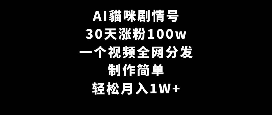 AI貓咪剧情号，30天涨粉100w，制作简单，一个视频全网分发，轻松月入1W+-资源智库