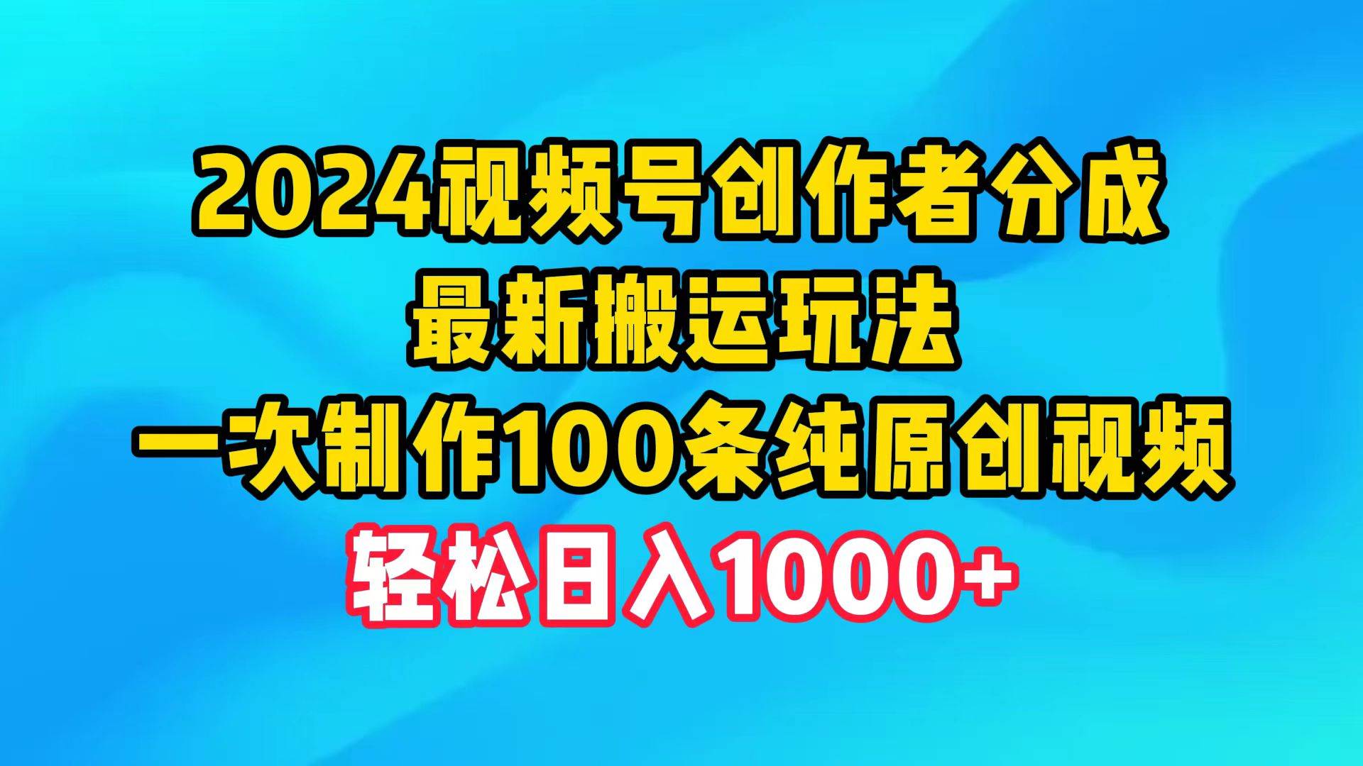 2024视频号创作者分成，最新搬运玩法，一次制作100条纯原创视频，日入1000+-资源智库