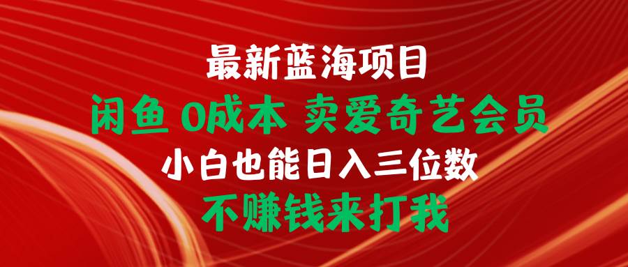 最新蓝海项目 闲鱼0成本 卖爱奇艺会员 小白也能入三位数 不赚钱来打我-资源智库