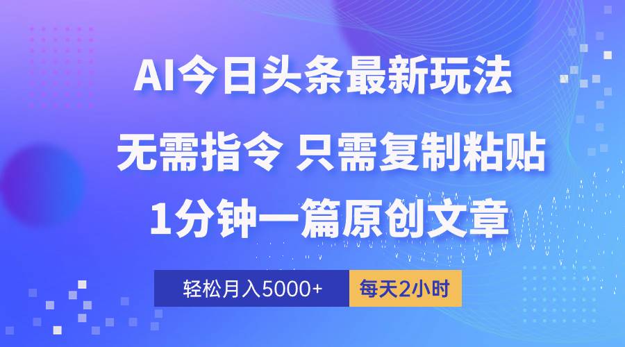 AI头条最新玩法 1分钟一篇 100%过原创 无脑复制粘贴 轻松月入5000+ 每…-资源智库