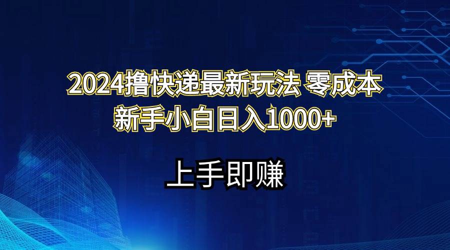 2024撸快递最新玩法零成本新手小白日入1000+-资源智库