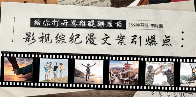 影视综纪漫文案引爆点，给你打开思维醍醐灌顶+255种开头详解课（26节）-资源智库