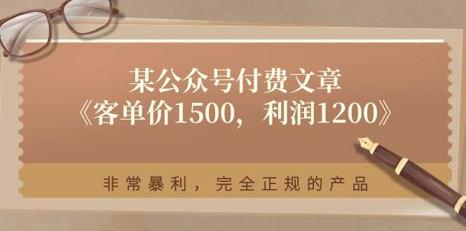 某付费文章《客单价1500，利润1200》非常暴利，完全正规的产品-资源智库