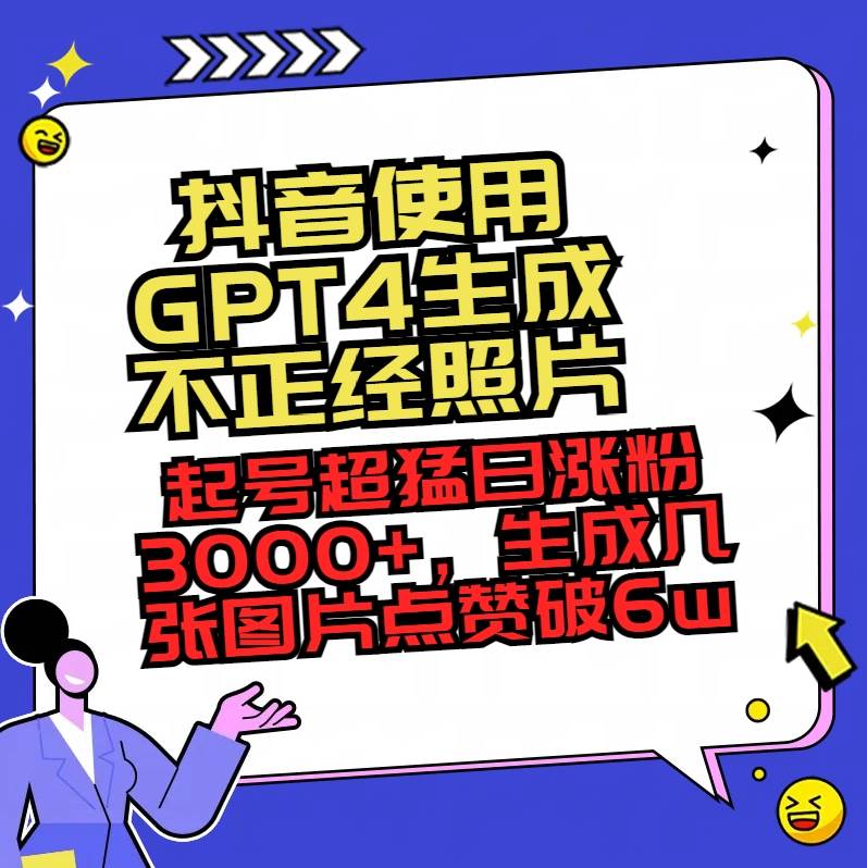 抖音使用GPT4生成不正经照片，起号超猛日涨粉3000+，生成几张图片点赞破6w+-资源智库