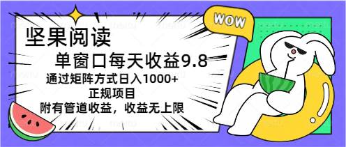 坚果阅读单窗口每天收益9.8通过矩阵方式日入1000+正规项目附有管道收益…-资源智库
