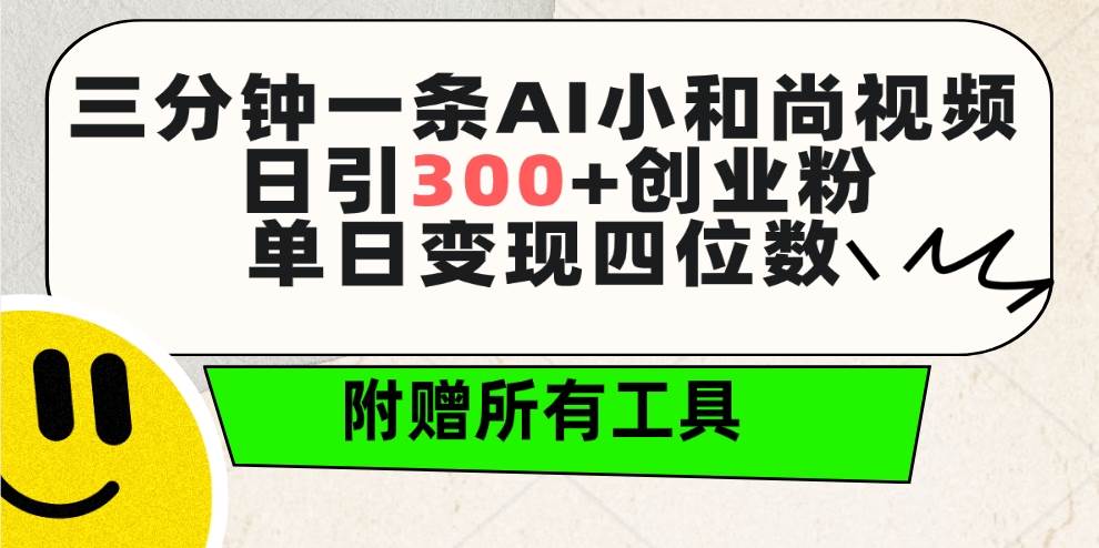 三分钟一条AI小和尚视频 ，日引300+创业粉。单日变现四位数 ，附赠全套工具-资源智库