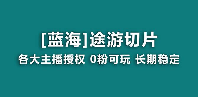 抖音途游切片，龙年第一个蓝海项目，提供授权和素材，长期稳定，月入过万-资源智库