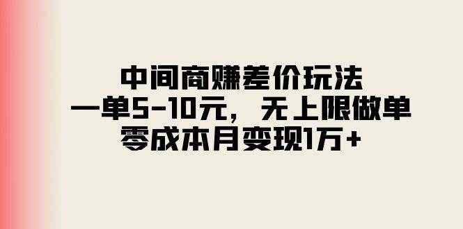 中间商赚差价玩法，一单5-10元，无上限做单，零成本月变现1万+-资源智库