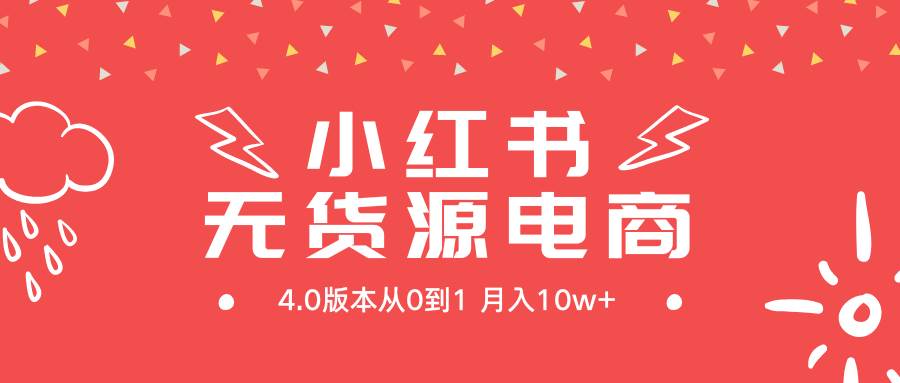 小红书无货源新电商4.0版本从0到1月入10w+-资源智库