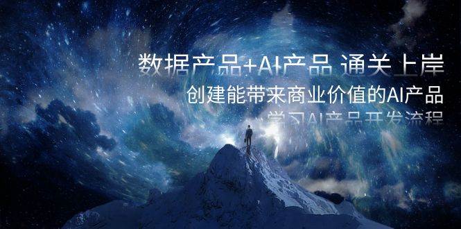 数据产品+AI产品 通关上岸,创建能带来商业价值的AI产品,学习AI产品开发-资源智库