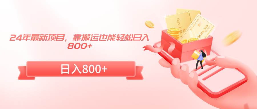 24年最新项目，靠搬运也能轻松日入800+-资源智库