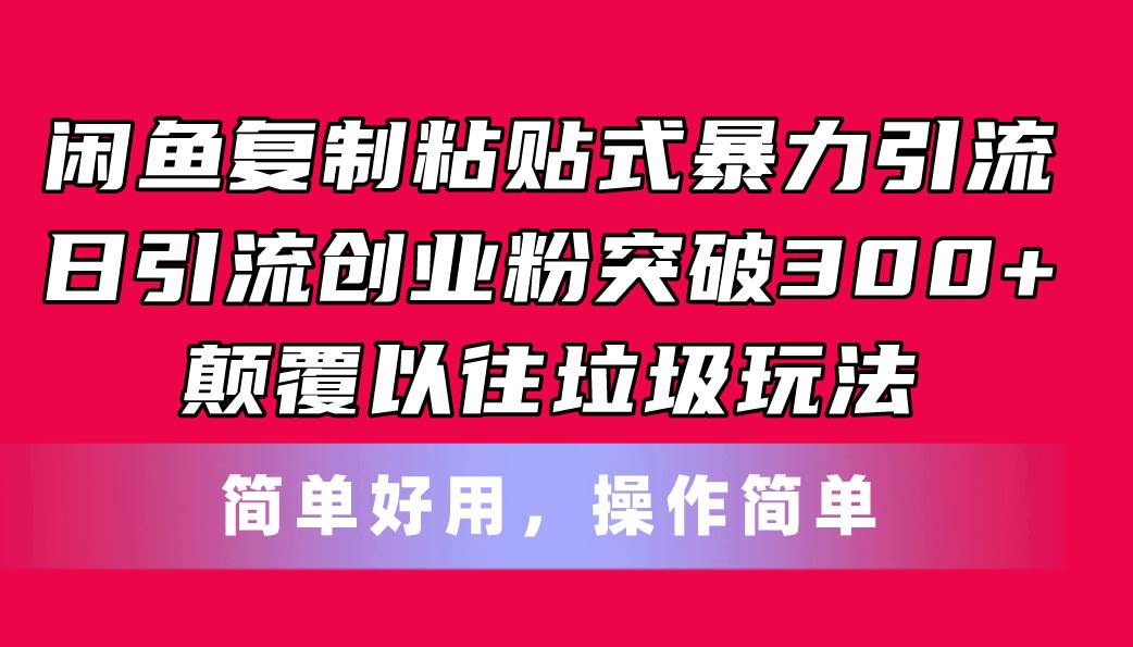 闲鱼复制粘贴式暴力引流，日引流突破300+，颠覆以往垃圾玩法，简单好用-资源智库