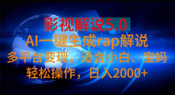 影视解说5.0  AI一键生成rap解说 多平台变现，适合小白，日入2000+-资源智库
