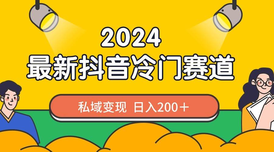 2024抖音最新冷门赛道，私域变现轻松日入200＋，作品制作简单，流量爆炸-资源智库