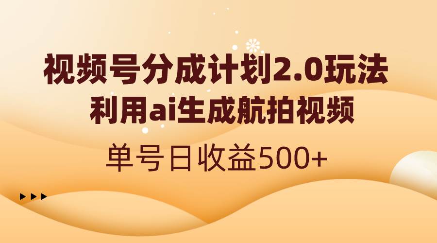 视频号分成计划2.0,利用ai生成航拍视频,单号日收益500+-资源智库
