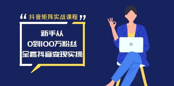 抖音矩阵实战课程：新手从0到100万粉丝，全套抖音变现实操-资源智库