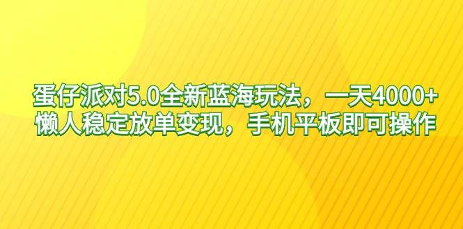 蛋仔派对5.0全新蓝海玩法，一天4000+，懒人稳定放单变现，手机平板即可…-资源智库
