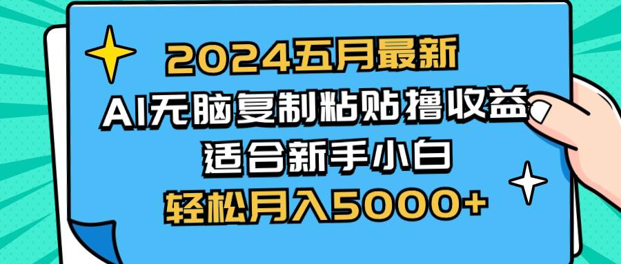 2024五月最新AI撸收益玩法 无脑复制粘贴 新手小白也能操作 轻松月入5000+-资源智库