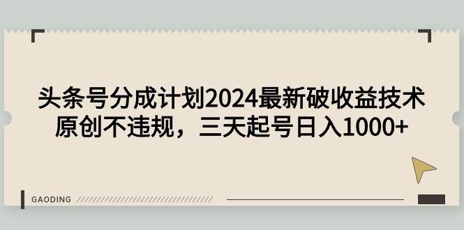 头条号分成计划2024最新破收益技术，原创不违规，三天起号日入1000+-资源智库