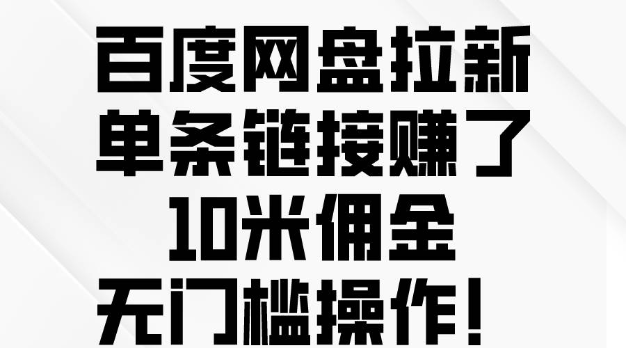 百度网盘拉新，单条链接赚了10米佣金，无门槛操作！-资源智库