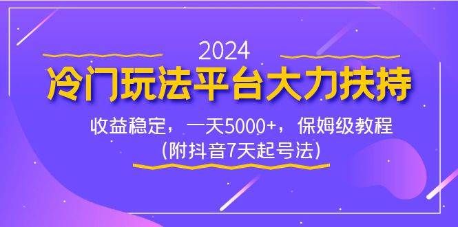 2024冷门玩法平台大力扶持，收益稳定，一天5000+，保姆级教程（附抖音7…-资源智库