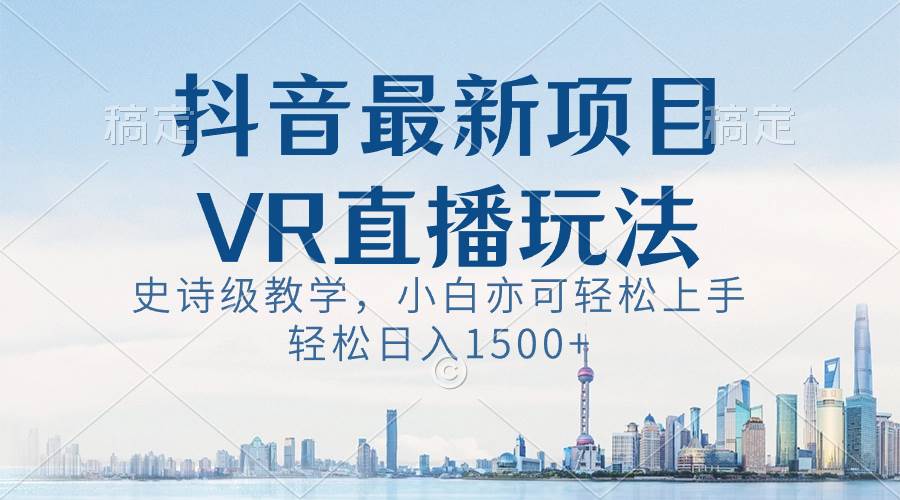 抖音最新VR直播玩法，史诗级教学，小白也可轻松上手，轻松日入1500+-资源智库