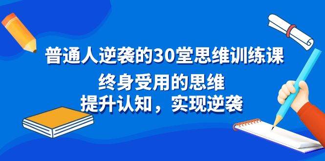 普通人逆袭的30堂思维训练课，终身受用的思维，提升认知，实现逆袭-资源智库