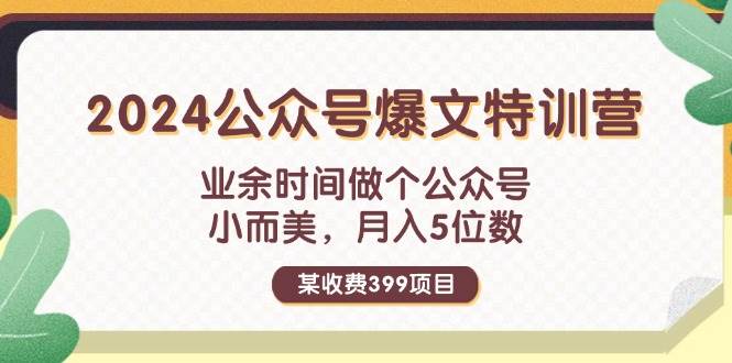 某收费399元-2024公众号爆文特训营：业余时间做个公众号 小而美 月入5位数-资源智库