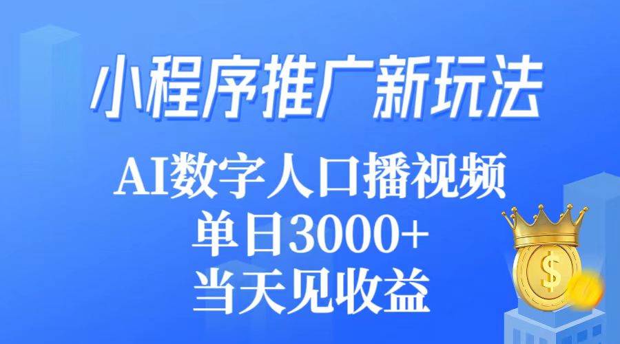 小程序推广新玩法，AI数字人口播视频，单日3000+，当天见收益-资源智库