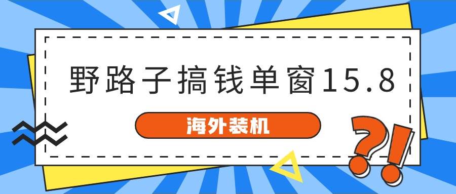 海外装机，野路子搞钱，单窗口15.8，已变现10000+-资源智库
