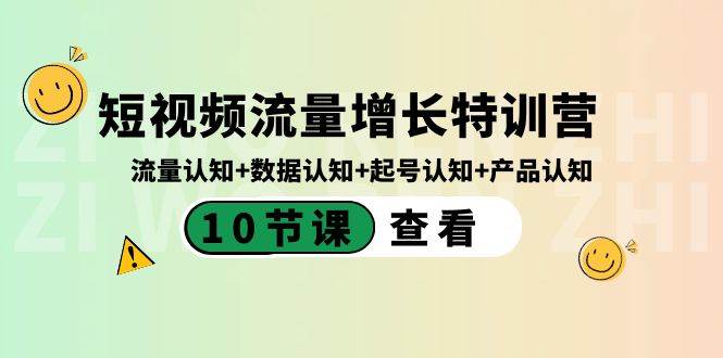 短视频流量增长特训营：流量认知+数据认知+起号认知+产品认知（10节课）-资源智库