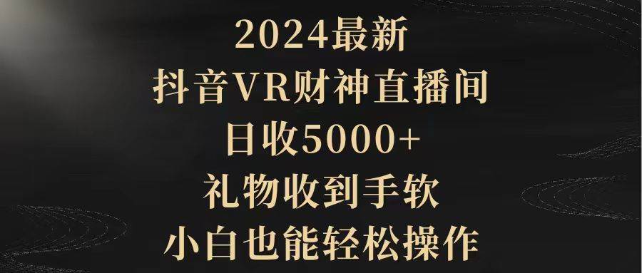 2024最新，抖音VR财神直播间，日收5000+，礼物收到手软，小白也能轻松操作-资源智库