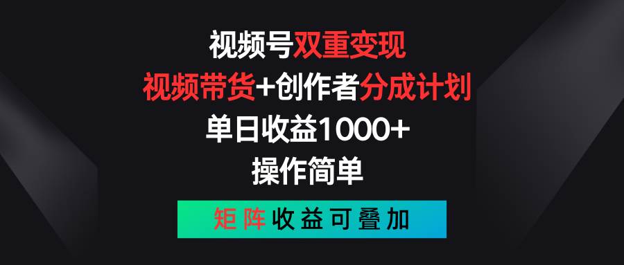 视频号双重变现，视频带货+创作者分成计划 , 单日收益1000+，可矩阵-资源智库