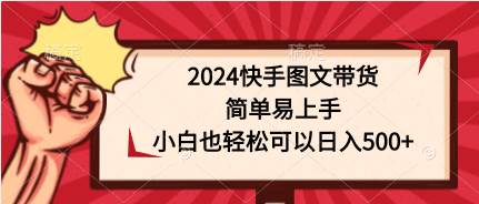 2024快手图文带货，简单易上手，小白也轻松可以日入500+-资源智库