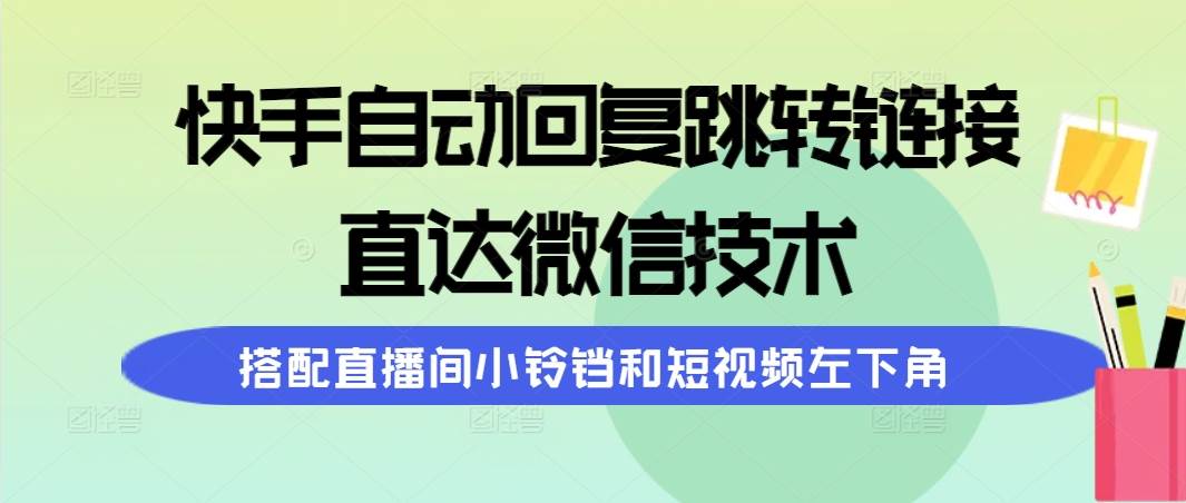 快手自动回复跳转链接，直达微信技术，搭配直播间小铃铛和短视频左下角-资源智库